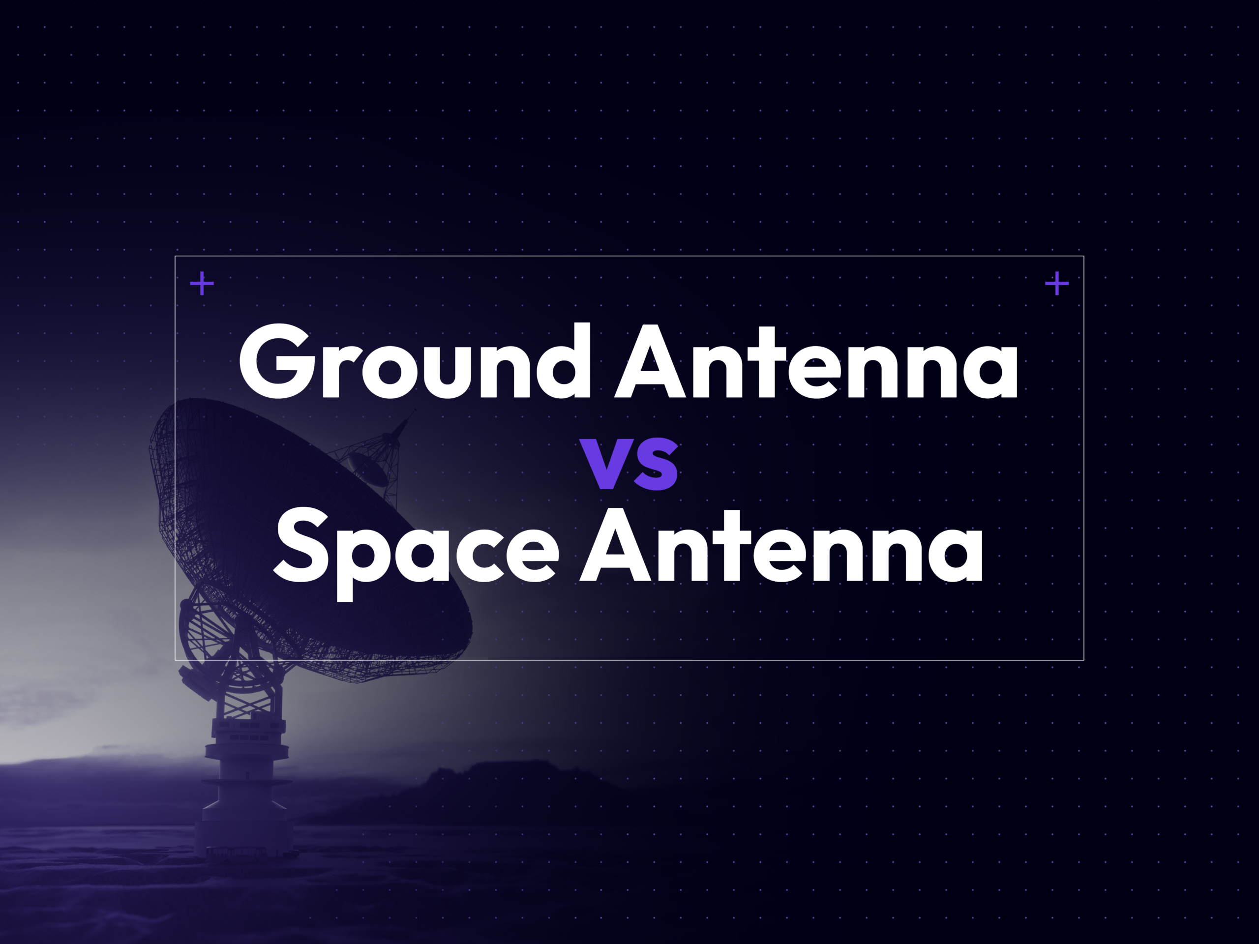 what's the difference between Ground Antennas and Space Antennas