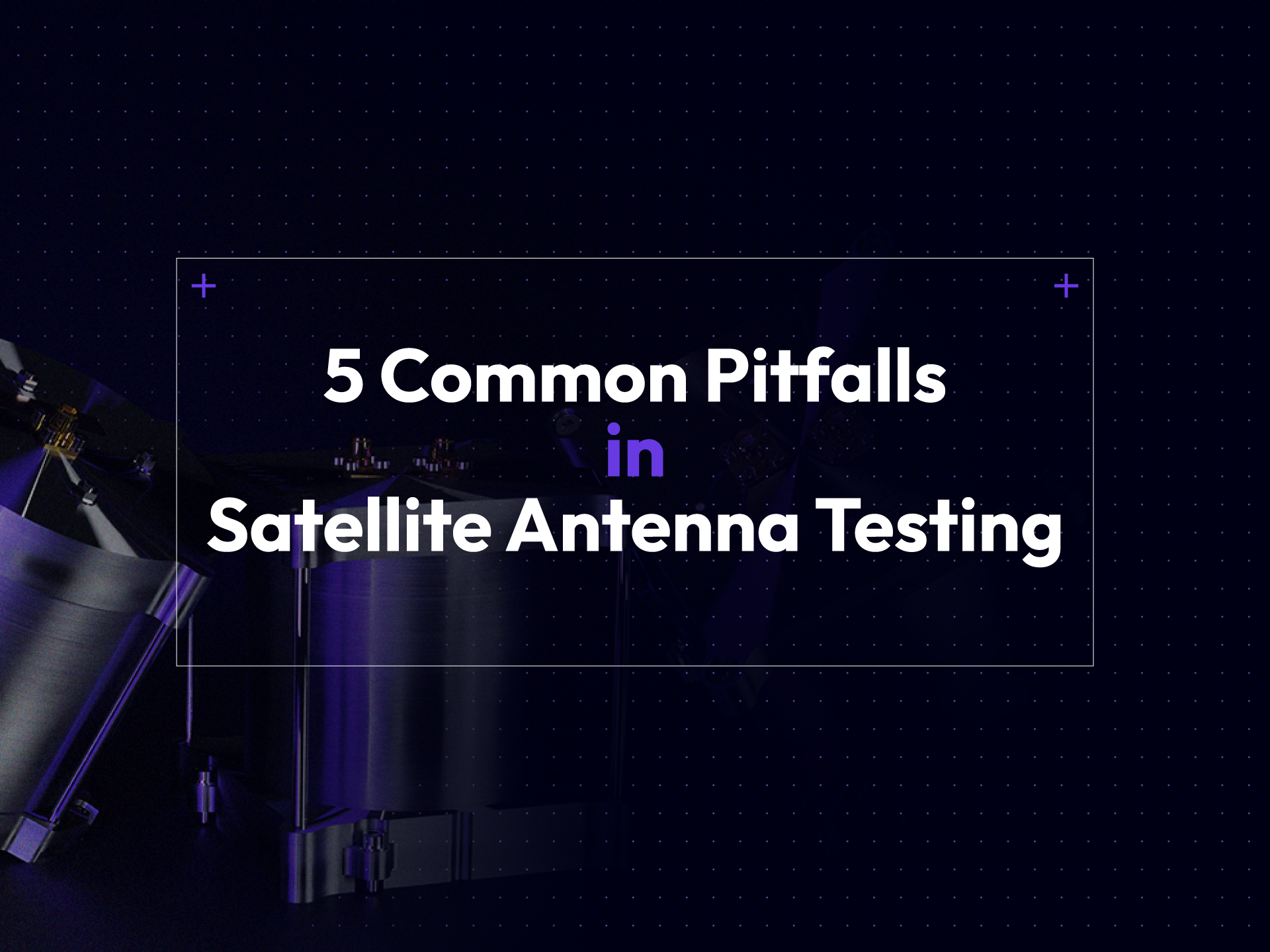 5 Common Pitfalls in Satellite Antenna Testing - Test Hat Anywaves